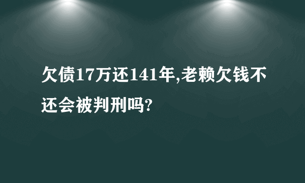 欠债17万还141年,老赖欠钱不还会被判刑吗?