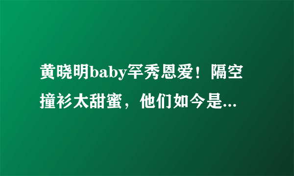 黄晓明baby罕秀恩爱！隔空撞衫太甜蜜，他们如今是否已貌合神离？