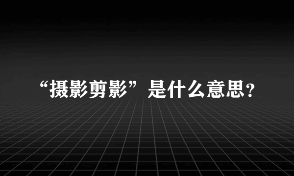 “摄影剪影”是什么意思？