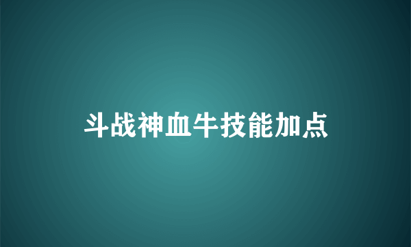 斗战神血牛技能加点