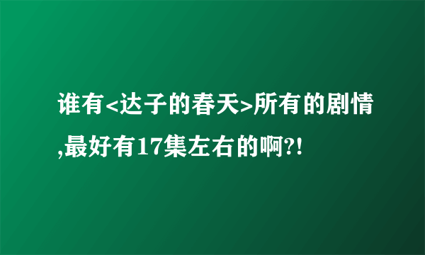 谁有<达子的春天>所有的剧情,最好有17集左右的啊?!