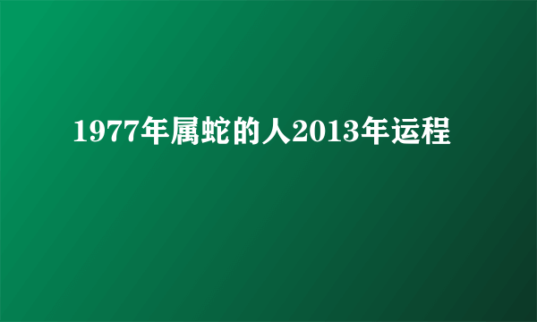 1977年属蛇的人2013年运程