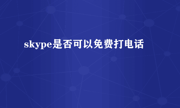 skype是否可以免费打电话