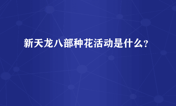 新天龙八部种花活动是什么？