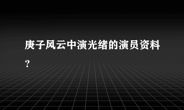 庚子风云中演光绪的演员资料？