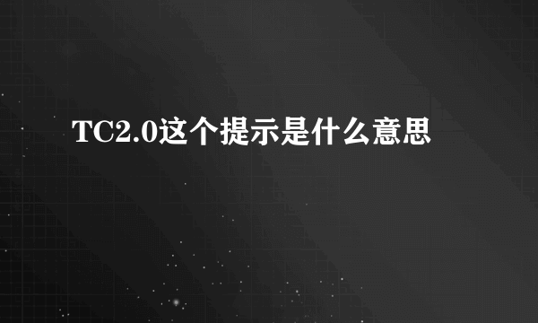 TC2.0这个提示是什么意思