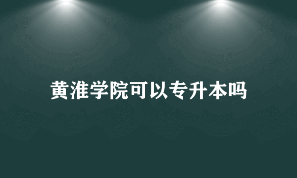 黄淮学院可以专升本吗