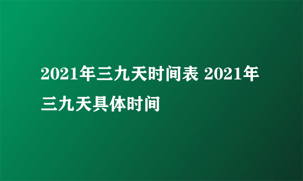 2021年三九天时间表 2021年三九天具体时间