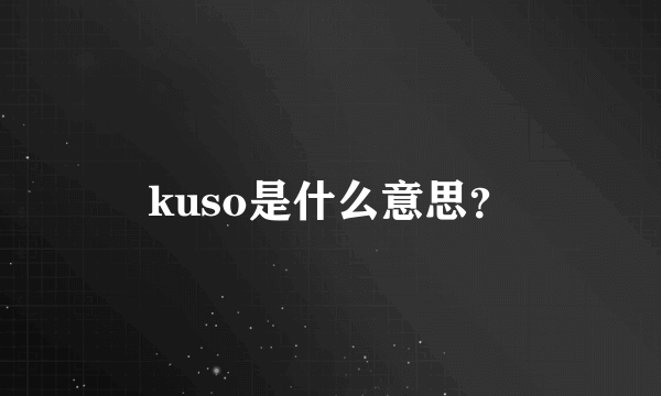 kuso是什么意思？