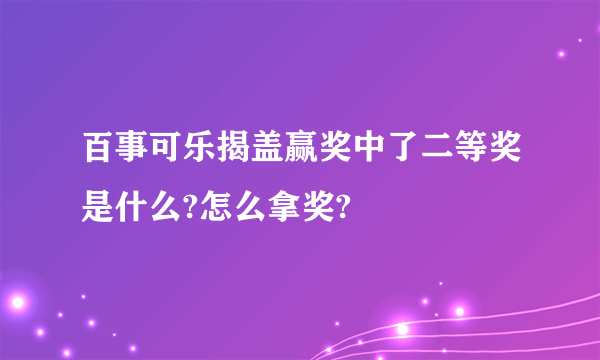 百事可乐揭盖赢奖中了二等奖是什么?怎么拿奖?