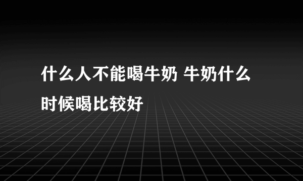 什么人不能喝牛奶 牛奶什么时候喝比较好