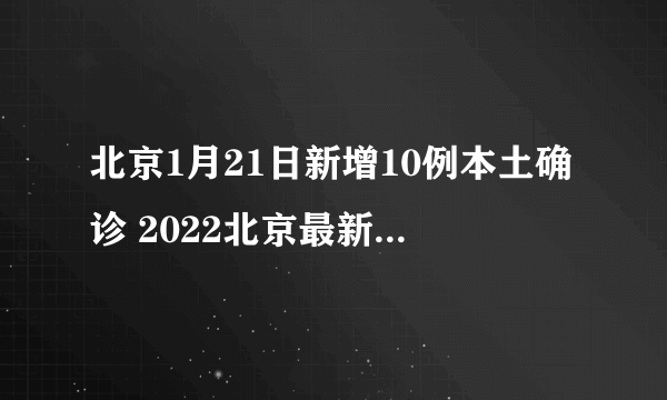 北京1月21日新增10例本土确诊 2022北京最新出入政策是怎样的