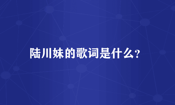 陆川妹的歌词是什么？