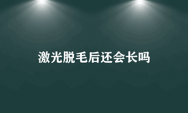 激光脱毛后还会长吗