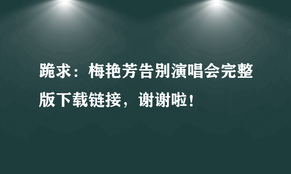 跪求：梅艳芳告别演唱会完整版下载链接，谢谢啦！