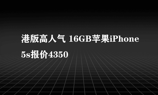 港版高人气 16GB苹果iPhone5s报价4350