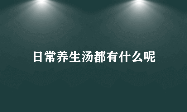 日常养生汤都有什么呢