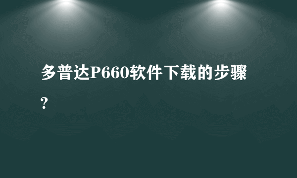 多普达P660软件下载的步骤？