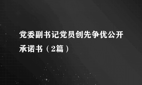 党委副书记党员创先争优公开承诺书（2篇）