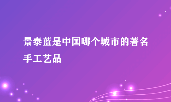 景泰蓝是中国哪个城市的著名手工艺品