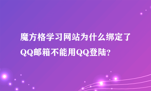 魔方格学习网站为什么绑定了QQ邮箱不能用QQ登陆？