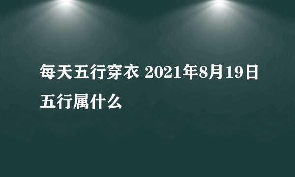 每天五行穿衣 2021年8月19日五行属什么