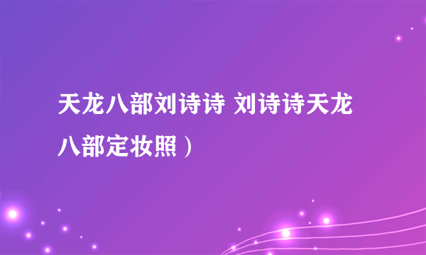 天龙八部刘诗诗 刘诗诗天龙八部定妆照）