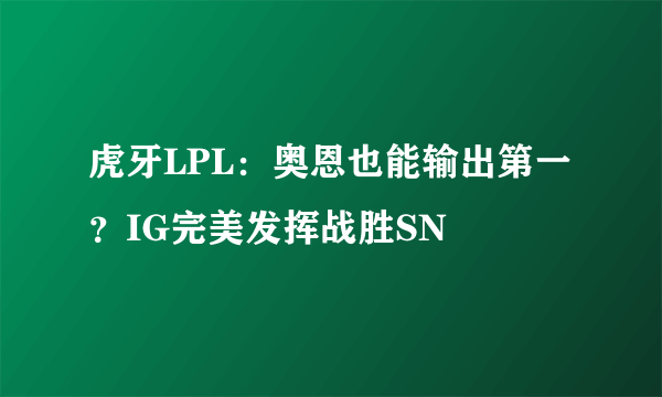 虎牙LPL：奥恩也能输出第一？IG完美发挥战胜SN