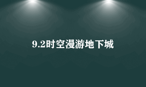 9.2时空漫游地下城