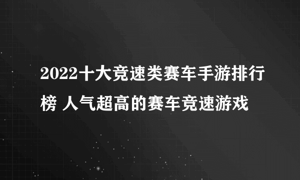 2022十大竞速类赛车手游排行榜 人气超高的赛车竞速游戏