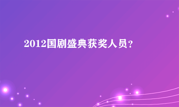 2012国剧盛典获奖人员？