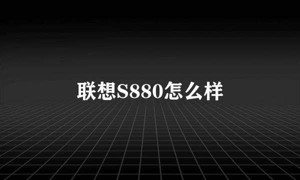 联想S880怎么样