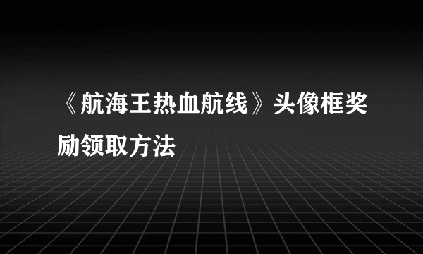 《航海王热血航线》头像框奖励领取方法