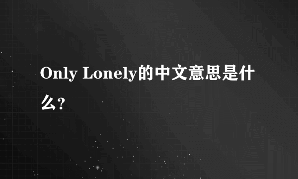 Only Lonely的中文意思是什么？