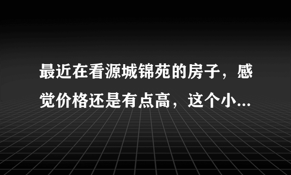 最近在看源城锦苑的房子，感觉价格还是有点高，这个小区之前价格如何？大概多少钱？