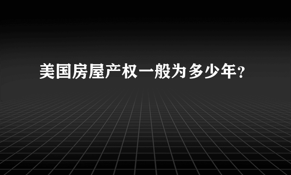 美国房屋产权一般为多少年？