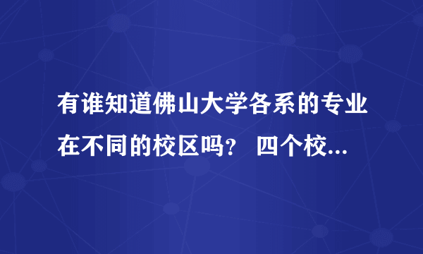 有谁知道佛山大学各系的专业在不同的校区吗？ 四个校区的地址是分别是哪里？ 有没有是夜晚上课的那种？