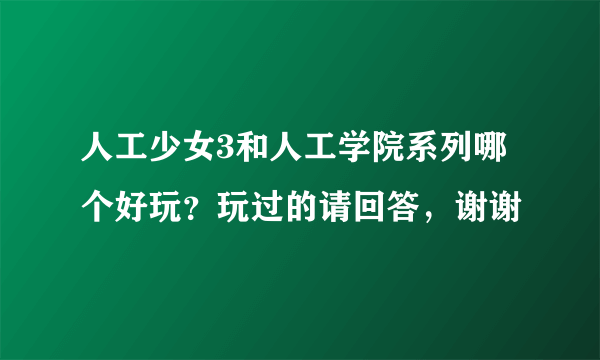 人工少女3和人工学院系列哪个好玩？玩过的请回答，谢谢