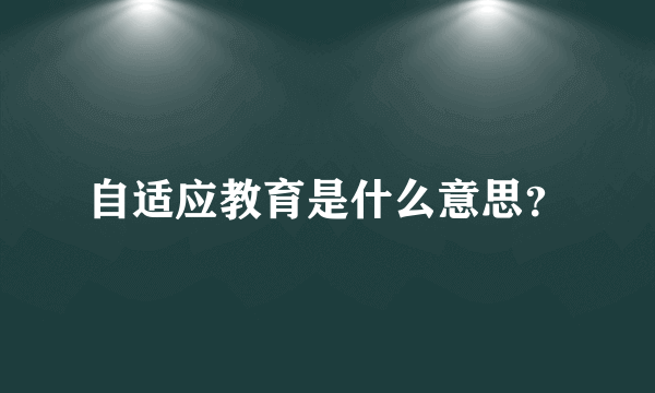 自适应教育是什么意思？