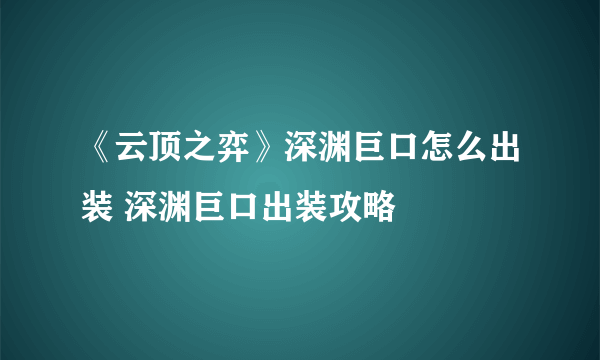 《云顶之弈》深渊巨口怎么出装 深渊巨口出装攻略