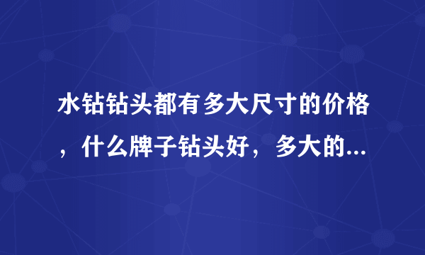 水钻钻头都有多大尺寸的价格，什么牌子钻头好，多大的钻头都干什么活