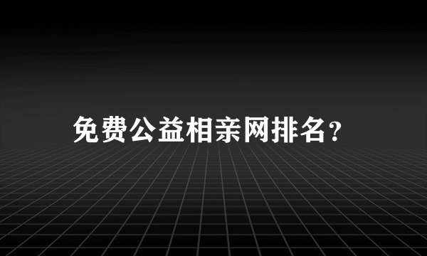 免费公益相亲网排名？