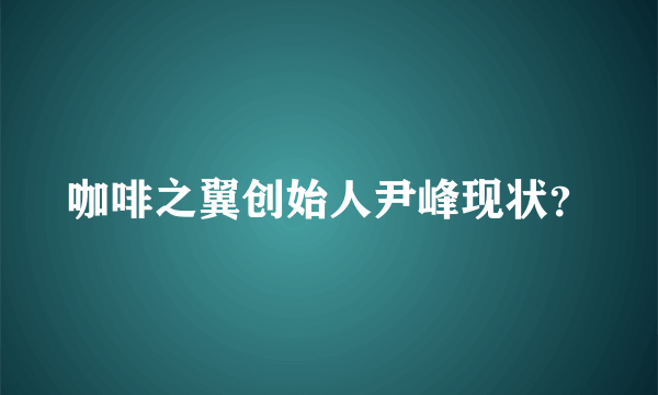 咖啡之翼创始人尹峰现状？