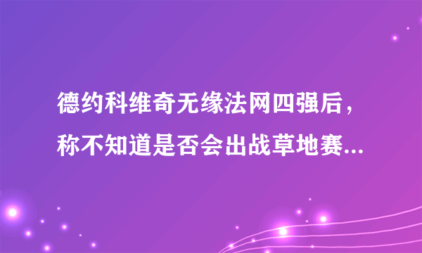 德约科维奇无缘法网四强后，称不知道是否会出战草地赛季，你如何评价？