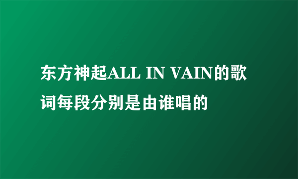 东方神起ALL IN VAIN的歌词每段分别是由谁唱的