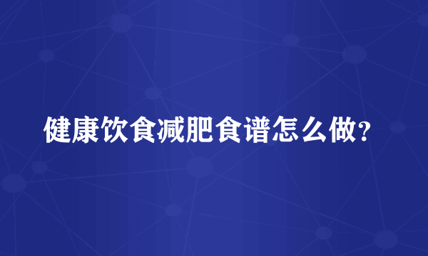 健康饮食减肥食谱怎么做？