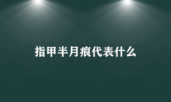 指甲半月痕代表什么