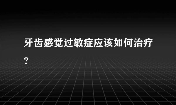 牙齿感觉过敏症应该如何治疗？