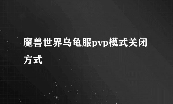 魔兽世界乌龟服pvp模式关闭方式