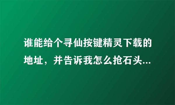 谁能给个寻仙按键精灵下载的地址，并告诉我怎么抢石头，谢谢了